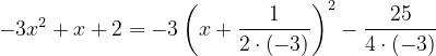 \dpi{120} -3x^{2}+x+2=-3\left ( x+\frac{1}{2\cdot \left ( -3 \right )} \right )^{2}-\frac{25}{4\cdot \left ( -3 \right )}